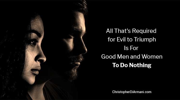 All That's Required for Evil to Triumph is for Good Men and Women to do Nothing