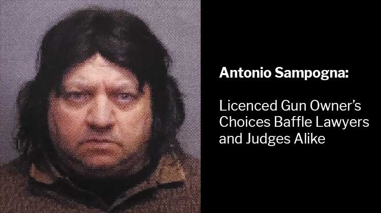 Antonio Sampogna: Licenced Gun Owner's Choices Baffle Lawyers and Judges Alike