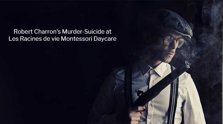 Robert Charron's Murder-Suicide At Les Racines de vie Montessori Daycare