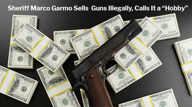 Sheriff Marco Garmo Sells Guns Illegally, Calls It a "Hobby"
