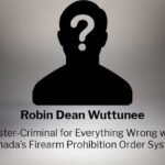 Robin Dean Wuttunee: Poster-Criminal for our Broken Firearms Prohibition Order System